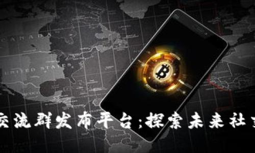 区块链交流群发布平台：探索未来社交新方式