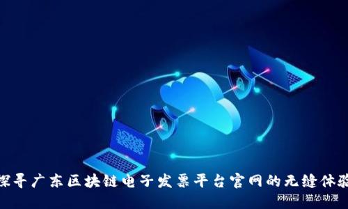 探寻广东区块链电子发票平台官网的无缝体验