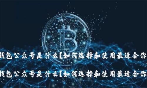 区块链钱包公众号是什么？如何选择和使用最适合你的钱包？

区块链钱包公众号是什么？如何选择和使用最适合你的钱包？