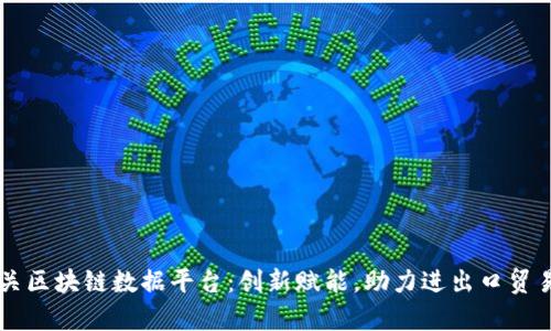 青岛海关区块链数据平台：创新赋能，助力进出口贸易新模式