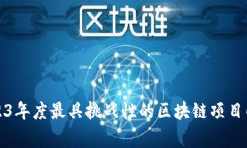 2023年度最具挑战性的区块链项目解析
