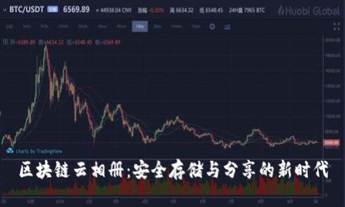 区块链云相册：安全存储与分享的新时代