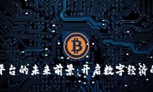 区块链平台的未来前景：开启数字经济的新篇章