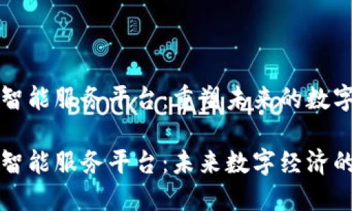 区块链智能服务平台：重塑未来的数字经济

区块链智能服务平台：未来数字经济的新引擎