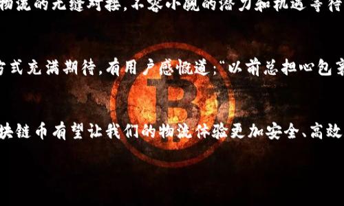   快递区块链币：数字物流新时代的先锋 / 
 guanjianci 快递区块链, 数字货币, 物流技术 /guanjianci 

引言：数字经济与传统物流的交汇点
在当今社会，随着数字经济的迅速发展，传统的物流行业正在经历一场深刻的变革。快递区块链币（Express Blockchain Coin）作为这一变革的重要组成部分，正在逐渐引起人们的关注与讨论。它不仅是数字货币的一种新形式，更是推动物流行业透明化、安全性与效率提升的有力工具。

快递区块链币的概念揭开神秘面纱
那么，快递区块链币究竟是什么呢？简单来说，它是一种基于区块链技术而发行的数字货币，专门用于快递和物流行业的交易和运作。这种币种的出现，旨在解决传统物流在信息不对称、透明度不足等方面的问题，促进资源的有效配置，实现快速和安全的物流服务。

区块链技术的巨大潜力
区块链技术的核心特点——去中心化、不可篡改和透明性，赋予了快递区块链币独特的优势。在传统物流中，货物在运输过程中，信息的流转往往存在延迟或错误，这不仅降低了服务质量，还可能导致客户的不满。快递区块链币通过其透明的账本记录，可以实时跟踪物流信息，让每一个环节都清晰可见。多么令人振奋啊！

快递区块链币的实际应用场景
想象一下，当你下单购买一件商品时，快递区块链币可以实时记录所有的运输信息，从发货、分拣、运输到最后的派送，每一个步骤都将在区块链上留下无法被篡改的记录。这样，不仅消费者能够实时了解物流状态，商家也能够获取更加精准的数据来管理，减少不必要的成本。

如何参与快递区块链币的生态系统
想要参与快递区块链币的生态系统，普通用户可以通过下载相关的移动应用来进行操作。在这个应用中，用户可以使用快递区块链币进行线上支付，不仅支付更加快捷，还有机会获得优惠券或积分等奖励。而对于商家而言，接入这种数字货币，并将其融入到自己的物流系统中，将显著提升业务效率和客户满意度。

与传统支付方式的优势对比
与传统支付方式相比，快递区块链币的优势显而易见。首先，区块链的透明性保证了交易的真实可靠，极大地降低了欺诈风险。其次，由于去中心化的特性，跨境支付的时间和成本都得以大幅压缩，再也不需要担心传统银行支付时的繁琐流程。检测交易是否成功，也不再需要依赖于传统第三方，使得整个流程更加迅速和高效。

快递区块链币的未来展望
展望未来，快递区块链币不仅将会在国内市场逐渐普及，随着越来越多国家意识到区块链技术的潜力，它可能会在全球范围内推广。实现国际物流的无缝对接，不容小觑的潜力和机遇等待着这一新兴货币去开疆拓土。

用户的声音：真实的体验与反馈
除了技术层面的讨论，用户的真实体验同样是快递区块链币发展的重要指标。许多早已参与这一新兴货币的消费者表示，他们对未来的物流方式充满期待。有用户感慨道：“以前总担心包裹在运输过程中是否会出现问题，自从使用了快递区块链币，心里踏实多了！”这种情感的共鸣，正是区块链技术赋能物流行业的最大魅力所在。

结语：迈向数字化物流新纪元
总的来说，快递区块链币不仅是数字货币的一个新兴代表，更是推动物流行业变革的催化剂。随着技术的不断进步和更多企业的加入，快递区块链币有望让我们的物流体验更加安全、高效和透明。让我们共同期待这个数字化物流的新纪元，它的到来将会是多么令人振奋的时刻啊！

未来已来，快递区块链币正在改变着我们的生活方式，带来更便捷的服务。让我们一起见证这一伟大变革的到来吧！