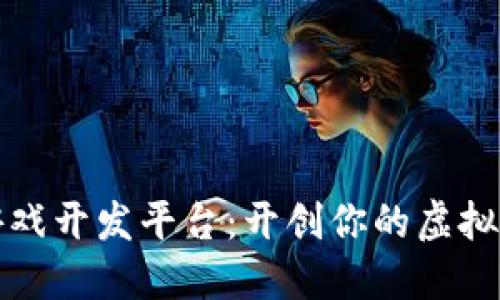 区块链游戏开发平台：开创你的虚拟世界之旅