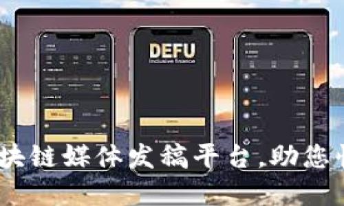 聪明选择：最佳区块链媒体发稿平台，助您快速传播创新思想