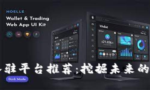 区块链入驻平台推荐：挖掘未来的无限可能