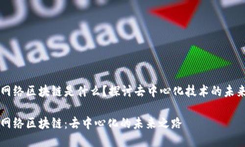 网络区块链是什么？探讨去中心化技术的未来

网络区块链：去中心化的未来之路