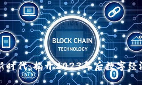 区块链新时代：揭开2023年后数字经济的面纱