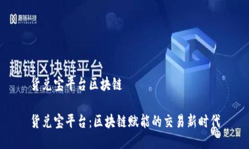 货兑宝平台区块链

货兑宝平台：区块链赋能的交易新时代