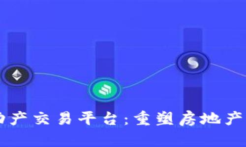 区块链不动产交易平台：重塑房地产交易的未来