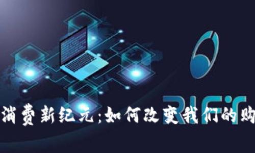 区块链消费新纪元：如何改变我们的购物体验