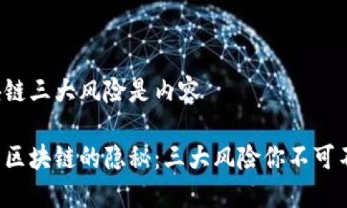 区块链三大风险是内容

揭示区块链的隐秘：三大风险你不可不知！