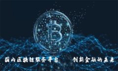 国内区块链服务平台——创新金融的未来