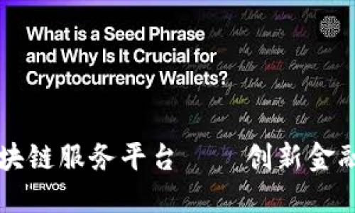 国内区块链服务平台——创新金融的未来