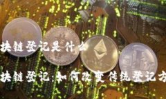 区块链登记是什么区块链登记：如何改变传统登