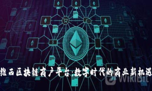 维西区块链商户平台：数字时代的商业新机遇