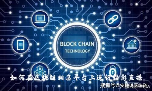 如何在区块链相亲平台上进行精彩直播