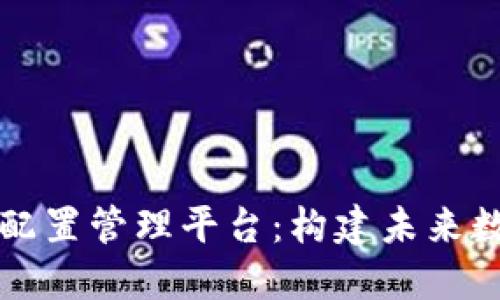 深入了解区块链配置管理平台：构建未来数字化信任的基石