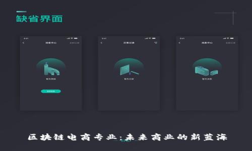 区块链电商专业：未来商业的新蓝海
