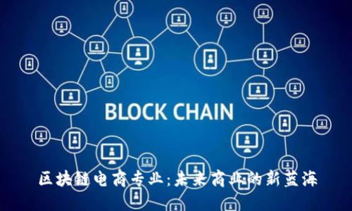 区块链电商专业：未来商业的新蓝海