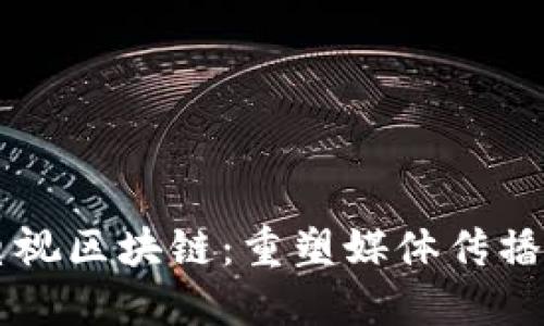 广播电视区块链：重塑媒体传播新格局