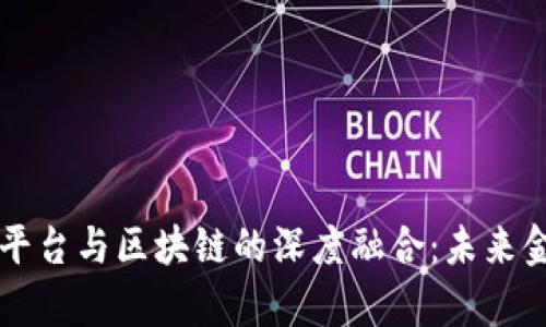 互联网金融平台与区块链的深度融合：未来金融的新篇章