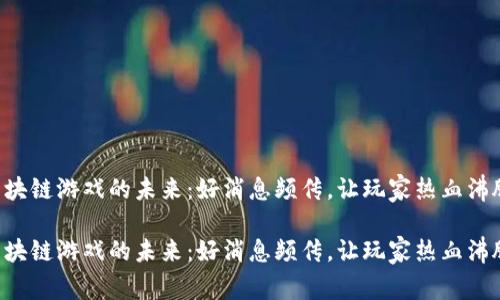 区块链游戏的未来：好消息频传，让玩家热血沸腾！

区块链游戏的未来：好消息频传，让玩家热血沸腾！