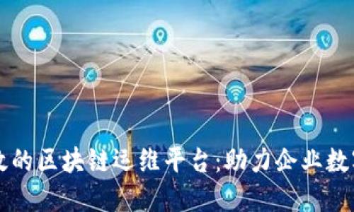 构建高效的区块链运维平台：助力企业数字化转型