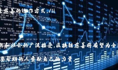 区块链慈善是将区块链技术应用于慈善领域的一种新型模式。通过区块链技术，可以增强慈善活动的透明度、安全性和效率。下面，我将详细介绍区块链慈善的概念、应用场景、优缺点以及未来的发展趋势。

什么是区块链慈善？
区块链慈善指的是利用区块链技术来进行慈善募捐、分配和管理的一种方式。区块链技术以其不可篡改、去中心化和透明的特性，使得各类慈善项目的资金流向、使用情况和受益者的信息都可以在公共链上进行记录和查询。这种方式不仅提高了捐款的透明度，还减少了中介环节，降低了捐款费用，从而使更多的资金能够用于真正需要帮助的人身上。

区块链慈善的应用场景
随着社会对透明度、效率和公信力的要求越来越高，区块链慈善逐渐走进了人们的视野。以下是一些具体的应用场景：
ul
    listrong募捐透明化：/strong传统的募捐方式常常面临资金去向不明的问题，而区块链的透明特性能够让捐款人实时追踪资金的流动，确保每一笔款项都能用到实处。从而提升公众对慈善机构的信任感，多么令人振奋啊！/li
    listrong智能合约：/strong利用智能合约，可以设定特定的条件，当条件满足时，资金会自动转移到相应的账户。这种方式保证了资金的使用更具针对性，避免了人为的干预。/li
    listrong创建去中心化的慈善平台：/strong可以通过区块链技术创建一个去中心化的慈善平台，使捐款人和受益者能够直接连接，降低了中介费用。/li
    listrong项目审计和报告：/strong区块链提供了完整的审计记录，一旦资金被使用，所有的交易都可以在链上查看，减少了慈善机构的欺诈行为，提升了整体的信用度。/li
/ul

区块链慈善的优势
区块链慈善有诸多显著的优势，这些优势不仅能够提升慈善项目的效率，还能让更多的人参与到慈善事业中来：
ul
    listrong提高透明度：/strong每一笔Funds的流入和流出都将被记录在链上，无人可以更改，这就使得资金的使用过程透明可见。/li
    listrong降低成本：/strong通过去掉中介，减少了不必要的费用，使得更多的捐款能够直接服务于需要的地方。/li
    listrong增强信任：/strong透明的区块链记录增强了捐款者的信任感，愿意投入更多的资金用于慈善。/li
    listrong全球参与：/strong区块链技术使得来自世界各地的人都可以轻松参与任何项目，扩大了慈善的影响力。/li
/ul

区块链慈善的挑战
尽管区块链慈善有其独特的优势，但在实际运作中也面临着一些挑战：
ul
    listrong技术门槛：/strong对于某些传统慈善组织来说，采用新技术可能会面临一定的挑战，特别是在技术能力和资金投入方面。/li
    listrong法律和监管问题：/strong不同国家和地区对区块链的认可和监管还不统一，这给区块链慈善的发展带来了不确定性。/li
    listrong用户教育：/strong对于很多潜在捐款人来说，区块链技术尚且陌生，因此需要大量的宣传和教育来提高其对区块链慈善的理解和接受度。/li
/ul

未来的发展趋势
展望未来，区块链慈善的发展前景广阔，可能会呈现出以下趋势：
ul
    listrong与传统慈善组织的融合：/strong许多传统慈善组织可能会逐步采用区块链技术，建立更为透明和高效的运作模式。/li
    listrong更多创新的应用场景：/strong新的技术和模式不断涌现，为慈善事业带来了无限可能。从虚拟币募捐到NFT慈善拍卖，每一次创新都将改进慈善的运作方式。/li
    listrong社区驱动的慈善模式：/strong随着人们对公民社会参与的关注和需求增加，将会出现更多以社区为基础的去中心化慈善项目。/li
/ul

总结
区块链慈善作为一种新兴的慈善模式，凭借其透明、高效和去中心化的特点，为慈善事业的持续发展提供了新的可能性。展望未来，随着技术的进一步成熟和社会的广泛接受，区块链慈善将有望为全球的慈善事业带来新的突破与改变。这是一个值得期待和关注的发展方向，多么令人振奋的未来啊！ 

通过对区块链慈善的深入探讨，我们可以看到其给传统慈善带来的改进与革新。希望越来越多的人能够参与到这个充满希望和潜力的领域中，为那些需要帮助的人贡献自己的力量。