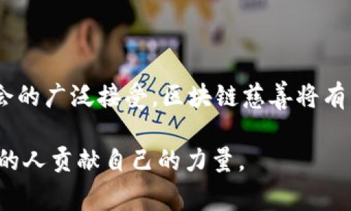 区块链慈善是将区块链技术应用于慈善领域的一种新型模式。通过区块链技术，可以增强慈善活动的透明度、安全性和效率。下面，我将详细介绍区块链慈善的概念、应用场景、优缺点以及未来的发展趋势。

什么是区块链慈善？
区块链慈善指的是利用区块链技术来进行慈善募捐、分配和管理的一种方式。区块链技术以其不可篡改、去中心化和透明的特性，使得各类慈善项目的资金流向、使用情况和受益者的信息都可以在公共链上进行记录和查询。这种方式不仅提高了捐款的透明度，还减少了中介环节，降低了捐款费用，从而使更多的资金能够用于真正需要帮助的人身上。

区块链慈善的应用场景
随着社会对透明度、效率和公信力的要求越来越高，区块链慈善逐渐走进了人们的视野。以下是一些具体的应用场景：
ul
    listrong募捐透明化：/strong传统的募捐方式常常面临资金去向不明的问题，而区块链的透明特性能够让捐款人实时追踪资金的流动，确保每一笔款项都能用到实处。从而提升公众对慈善机构的信任感，多么令人振奋啊！/li
    listrong智能合约：/strong利用智能合约，可以设定特定的条件，当条件满足时，资金会自动转移到相应的账户。这种方式保证了资金的使用更具针对性，避免了人为的干预。/li
    listrong创建去中心化的慈善平台：/strong可以通过区块链技术创建一个去中心化的慈善平台，使捐款人和受益者能够直接连接，降低了中介费用。/li
    listrong项目审计和报告：/strong区块链提供了完整的审计记录，一旦资金被使用，所有的交易都可以在链上查看，减少了慈善机构的欺诈行为，提升了整体的信用度。/li
/ul

区块链慈善的优势
区块链慈善有诸多显著的优势，这些优势不仅能够提升慈善项目的效率，还能让更多的人参与到慈善事业中来：
ul
    listrong提高透明度：/strong每一笔Funds的流入和流出都将被记录在链上，无人可以更改，这就使得资金的使用过程透明可见。/li
    listrong降低成本：/strong通过去掉中介，减少了不必要的费用，使得更多的捐款能够直接服务于需要的地方。/li
    listrong增强信任：/strong透明的区块链记录增强了捐款者的信任感，愿意投入更多的资金用于慈善。/li
    listrong全球参与：/strong区块链技术使得来自世界各地的人都可以轻松参与任何项目，扩大了慈善的影响力。/li
/ul

区块链慈善的挑战
尽管区块链慈善有其独特的优势，但在实际运作中也面临着一些挑战：
ul
    listrong技术门槛：/strong对于某些传统慈善组织来说，采用新技术可能会面临一定的挑战，特别是在技术能力和资金投入方面。/li
    listrong法律和监管问题：/strong不同国家和地区对区块链的认可和监管还不统一，这给区块链慈善的发展带来了不确定性。/li
    listrong用户教育：/strong对于很多潜在捐款人来说，区块链技术尚且陌生，因此需要大量的宣传和教育来提高其对区块链慈善的理解和接受度。/li
/ul

未来的发展趋势
展望未来，区块链慈善的发展前景广阔，可能会呈现出以下趋势：
ul
    listrong与传统慈善组织的融合：/strong许多传统慈善组织可能会逐步采用区块链技术，建立更为透明和高效的运作模式。/li
    listrong更多创新的应用场景：/strong新的技术和模式不断涌现，为慈善事业带来了无限可能。从虚拟币募捐到NFT慈善拍卖，每一次创新都将改进慈善的运作方式。/li
    listrong社区驱动的慈善模式：/strong随着人们对公民社会参与的关注和需求增加，将会出现更多以社区为基础的去中心化慈善项目。/li
/ul

总结
区块链慈善作为一种新兴的慈善模式，凭借其透明、高效和去中心化的特点，为慈善事业的持续发展提供了新的可能性。展望未来，随着技术的进一步成熟和社会的广泛接受，区块链慈善将有望为全球的慈善事业带来新的突破与改变。这是一个值得期待和关注的发展方向，多么令人振奋的未来啊！ 

通过对区块链慈善的深入探讨，我们可以看到其给传统慈善带来的改进与革新。希望越来越多的人能够参与到这个充满希望和潜力的领域中，为那些需要帮助的人贡献自己的力量。