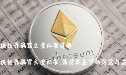 区块链诈骗罪立案标准详解

区块链诈骗罪立案标准：法律体系下的防范与应对