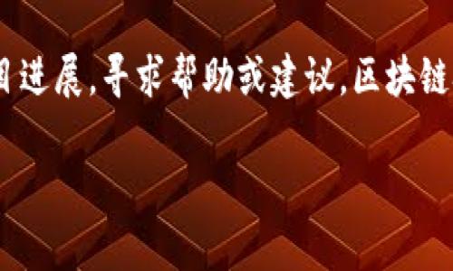 区块链技术交流群是一个让对区块链技术感兴趣的个人或团队能够聚集在一起，分享知识、经验、问题和解决方案的在线或线下社群。这类交流群通常以社交媒体、即时通讯工具或论坛等平台为依托，旨在促进区块链技术的学习、交流与合作。

在这样的交流群中，成员可以讨论区块链的基础知识、应用案例、技术细节、行业动态等，同时也可分享自己的项目进展，寻求帮助或建议。区块链技术交流群不仅面向专业人士，也欢迎对区块链感兴趣的普通用户加入，通过互动交流，促进彼此的理解与认识。

如果你还有其他具体问题或者想要了解更多内容，欢迎继续问我！
