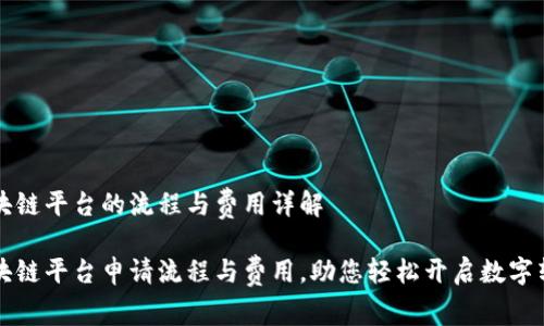 申请区块链平台的流程与费用详解

掌握区块链平台申请流程与费用，助您轻松开启数字转型之路