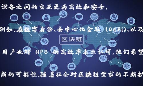 什么是区块链 HPB?
区块链技术近年来引起了广泛关注，尤其是在金融、供应链以及各类数字资产领域。其中一种引人注目的区块链是 HPB，也就是高性能区块链 (High Performance Blockchain) 的缩写。HPB 旨在解决传统区块链在交易速度、可扩展性和安全性方面的限制，从而推动区块链技术的更加广泛应用。

高性能区块链的背景
区块链的快速发展带来了许多机遇和挑战。在追求去中心化和透明性的同时，事务处理速度和系统的可扩展性常常成为瓶颈，这使得许多区块链应用面临困境。HPB 的出现正是为了应对这些挑战，提供一个能够高效处理大量交易，同时保持去中心化特性的解决方案。

HPB 的基本概念
HPB 是一种创新型的区块链架构，在底层技术上进行了重大改进。与传统的区块链不同，HPB 采用了一种硬件与软件结合的架构，这种架构旨在提高整个系统的性能。这种设计理念使得 HPB 能够在保证安全和去中心化的前提下，实现每秒处理数万笔交易的目标。

HPB 的核心特性
strong1. 高性能处理：/strongHPB 强调高吞吐量，能够支持更多的交易，同时保持低延迟。这使得 HPB 能够成为高频交易场景和大型应用的理想选择，用户在使用过程中能感受到畅快的体验！

strong2. 安全性保障：/strongHPB 采用了多种安全机制，包括共识算法和智能合约的安全审计，以确保交易和数据的安全。在区块链技术中，安全性始终是一个至关重要的话题，HPB 对此给予了充分重视！

strong3. 可扩展性：/strong不可否认，许多传统区块链在用户和交易量增加时会出现性能下降的问题，而 HPB 的架构设计允许其在需求增加时轻松扩展，确保系统始终能够平稳运行。

HPB 的应用场景
HPB 作为一种高性能的区块链解决方案，具有广泛的应用场景。以下是一些非常具代表性的领域：

strong1. 金融服务：/strong在金融行业中，实时交易和高频交易对区块链的要求非常高。HPB 可以支持银行、证券公司和其他金融机构构建高效的交易平台，借助其强大的性能实现更快的交易清算。

strong2. 供应链管理：/strong借助 HPB 的高效处理能力，企业可以有效追踪供应链中的每个环节，确保产品的来源透明和可追溯。这不仅增强了消费者的信任度，还带动了整个供应链的信息化发展，提升了运营效率！

strong3. 物联网 (IoT)：/strong物联网设备的快速增长带来了数据处理和传输的挑战，HPB 强大的性能和安全机制为物联网提供了理想的区块链基础，使得设备之间的交互更为高效和安全。

HPB 的未来展望
随着技术的不断进步，HPB 有着广阔的前景。它不仅为满足当今社会对高效、安全的区块链应用提供了解决方案，同时也为未来可能出现的新场景打下了基础。例如，在数字身份、去中心化金融 (DeFi)、以及非同质化代币 (NFT) 的领域，HPB 也展现出了巨大的潜力。这些前沿技术的发展将与 HPB 的高性能特点相互促成，携手创造出更多的应用场景和商业模式。

用户对于 HPB 的反馈
在社区内，许多用户对 HPB 表达了积极的看法。许多开发者青睐于 HPB 提供的高性能环境，可以让他们在开发过程中更少受到技术限制的困扰。同时，非技术用户也对 HPB 的高效率表示认可，他们希望在实际的应用场景中能感受到这一技术带来的便利。

总结
HPB 作为高性能区块链技术的代表，正逐渐改变我们对区块链的认知和使用方式。不仅仅是交易速率的提升，更重要的是它为众多传统行业与新兴领域开辟了新的可能性。随着社会对区块链需求的不断扩大，HPB 无疑将在未来的发展中扮演更加重要的角色。能够见证这一技术的进步，真是令人振奋，我们要共同期待更美好的区块链新时代的到来！