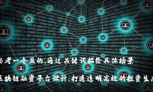 思考一个且的，通过关键词描绘具体场景

区块链融资平台设计：打造透明高效的投资生态