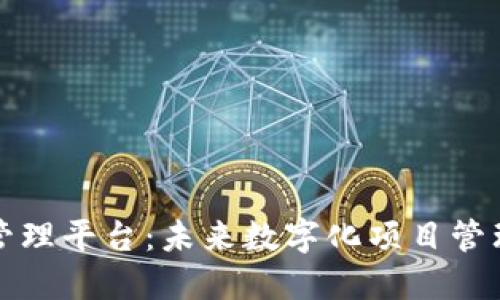 区块链项目管理平台：未来数字化项目管理的转型之路