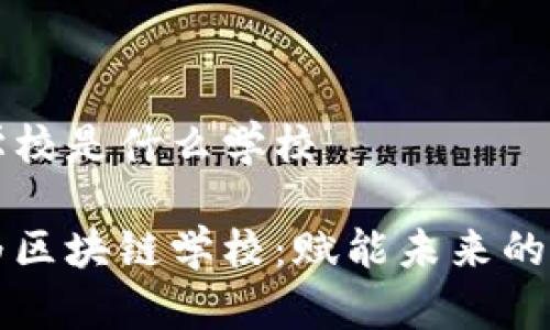 华为区块链学校是什么学校

深入探索华为区块链学校：赋能未来的数字技术教育