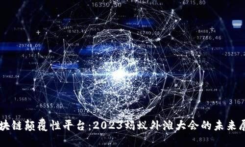 区块链颠覆性平台：2023蚂蚁外滩大会的未来展望
