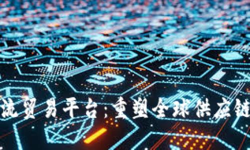 区块链物流贸易平台：重塑全球供应链的新机遇