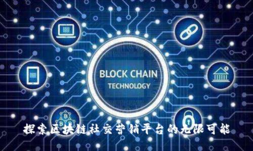探索区块链社交营销平台的无限可能