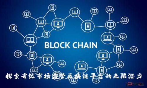 探索省级市场监管区块链平台的无限潜力