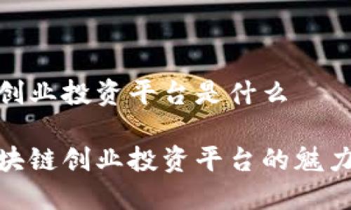 区块链创业投资平台是什么

揭秘区块链创业投资平台的魅力与风险