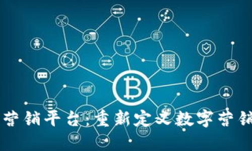 区块链营销平台：重新定义数字营销的未来