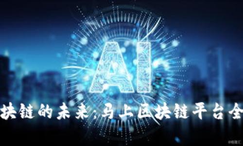 探索区块链的未来：马上区块链平台全面解析