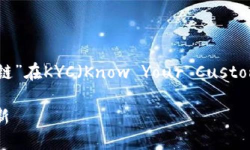 在此，我将为您详细介绍“中联储区块链”在KYC（Know Your Customer，了解您的客户）中的作用和意义。

中联储区块链如何推动KYC流程的革新