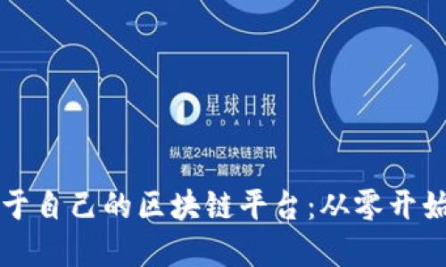 如何建立属于自己的区块链平台：从零开始的全面指南