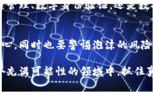 区块链大泡沫：看似繁荣的背后是什么？/
关键词区块链, 泡沫, 加密货币/关键词

什么是区块链泡沫？
在过去的几年里，区块链和加密货币如比特币的迅速崛起吸引了无数投资者的目光。在热潮之下，许多人对这个新兴领域充满了期待，但与此同时，区块链大泡沫的概念也逐渐浮出水面。那么，什么是区块链泡沫呢？简单来说，区块链泡沫是指由于投机心理、市场热情及炒作等因素，使得区块链及其相关资产的价格远远超过了其实际价值。

区块链技术的基本概念
在讨论区块链泡沫之前，首先需要了解区块链技术的基本概念。区块链是一种去中心化的分布式账本技术，它能够以安全、透明和不可篡改的方式记录交易。每一个区块中包含了一定数量的交易信息，这些区块通过加密技术连接在一起，形成一个链条。由于其特性，区块链在金融、医疗、物流等多个行业中都有广泛的应用潜力。

泡沫的形成原因
区块链泡沫的形成有多方面的原因，其中投机是最为显著的一种。由于区块链和加密货币的高风险和高回报特性，吸引大批投资者，希望能够在这个新兴市场中找到致富的机会！然而，在这种疯狂的投机背后，很多项目并没有实际的应用价值，这就造成了市场上大量泡沫的形成。

市场情绪的影响
市场情绪在区块链泡沫的形成过程中扮演了重要角色。随着比特币等加密货币价格的猛涨，媒体的关注度也随之上升，越来越多的人开始进入这个市场！这种投资热潮进一步推高了价格，形成了一种“从众效应”。然而，情绪的高涨并不代表理性的投资，许多投资者可能并未真正了解所投资的项目。

历史上的泡沫案例
历史上有很多经典的经济泡沫案例，比如1637年的荷兰郁金香狂热、1929年的美国股市崩盘。这些泡沫的破裂通常伴随着巨大的损失，投资者在一夜之间失去财富！同样，区块链泡沫的破裂也可能带来严重的经济后果，让很多投资者痛苦不已。

如何识别区块链泡沫？
那么，作为普通投资者，如何在这样的市场中避免陷入泡沫陷阱呢？可以从以下几个方面进行识别：
ul
    listrong技术的实际应用：/strong 确保项目有实际的应用场景，而不仅仅是炒作。很多新兴项目都力图在概念上吸引投资者，但实际上却并未能落地。/li
    listrong团队背景：/strong 了解团队的背景和经验，特别是在区块链及相关领域的专业知识。/li
    listrong市场需求：/strong 考虑市场是否真的需要这个项目，是否有足够的用户基础。/li
    listrong透明度：/strong 关注项目的透明度，是否愿意公开其财务状况和项目进展。/li
/ul

情感与理性投资的平衡
在这个波动性极大的市场中，情感与理性的投资决策之间的平衡显得尤为重要。无论多么令人振奋的市场风潮，都不能替代理性的分析和判断！经常反思自己的投资选择，才能更好地把握市场动向，避免不必要的损失。

未来展望：机遇与挑战
尽管区块链泡沫时隐时现，但这并不意味着区块链技术本身没有未来。事实上，许多行业都在积极探索如何将区块链技术应用于实际问题中。无论是供应链管理、数字身份验证，还是数据隐私保护，区块链都有着广阔的应用前景。

结语：理性投资，拥抱未来
在这个充满机遇和挑战的新兴市场中，重要的是确保自己始终保持理性的头脑，做出基于充分信息和分析的投资决策。让我们对区块链技术的未来保持信心，同时也要警惕泡沫的风险！多么激动人心的时代，充满可能性，但愿我们都能在这场数字革命中找到属于自己的位置。

通过上述的讨论与分析，相信大家对区块链泡沫这个概念有了更深刻的理解和认识。在未来的投资旅程中，请时刻保持清醒的头脑，祝愿能够在区块链这个充满可能性的领域中，抓住真正的机会！