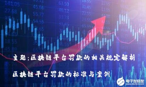 主题：区块链平台罚款的相关规定解析

区块链平台罚款的标准与案例